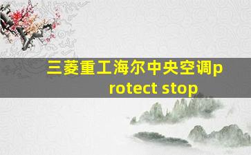 三菱重工海尔中央空调protect stop